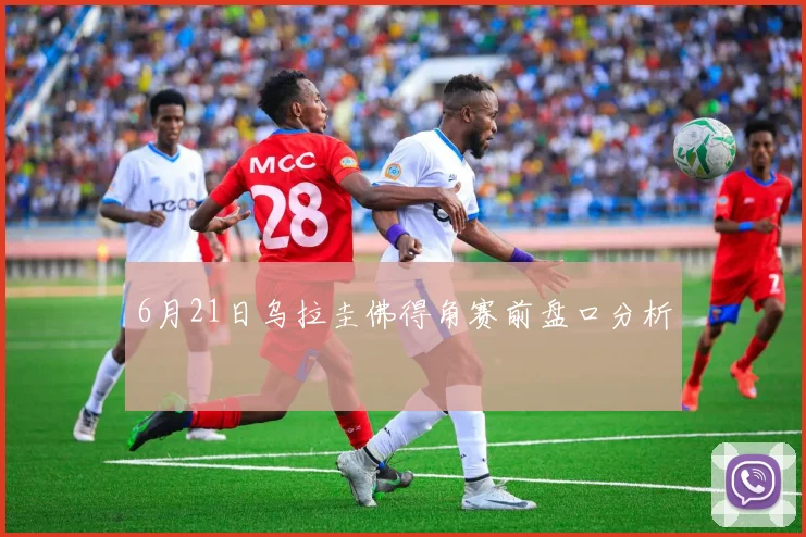 6月21日乌拉圭佛得角赛前盘口分析