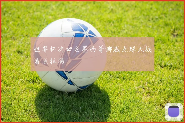 世界杯次回合墨西哥挪威点球大战看点拉满