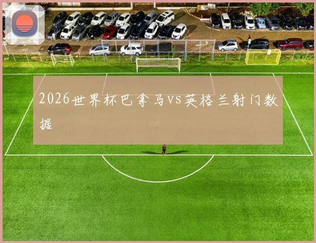 2026世界杯巴拿马vs英格兰射门数据