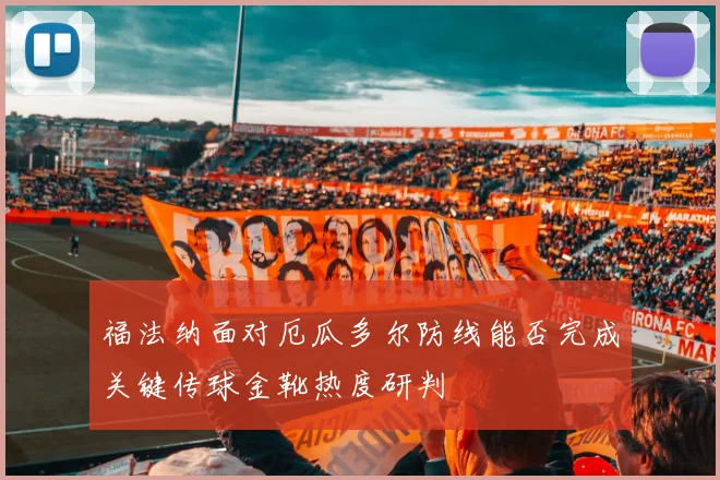 福法纳面对厄瓜多尔防线能否完成关键传球金靴热度研判