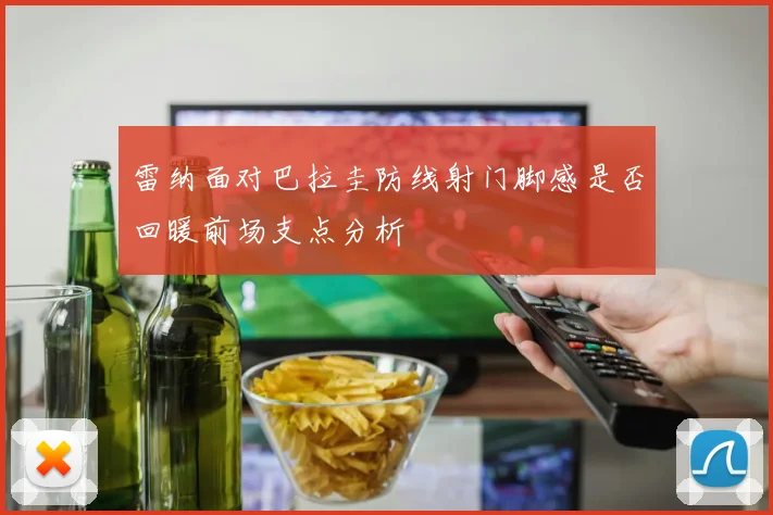 雷纳面对巴拉圭防线射门脚感是否回暖前场支点分析
