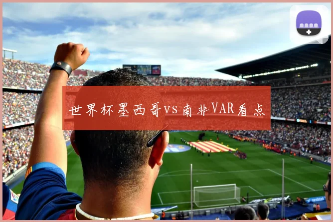 世界杯墨西哥vs南非VAR看点
