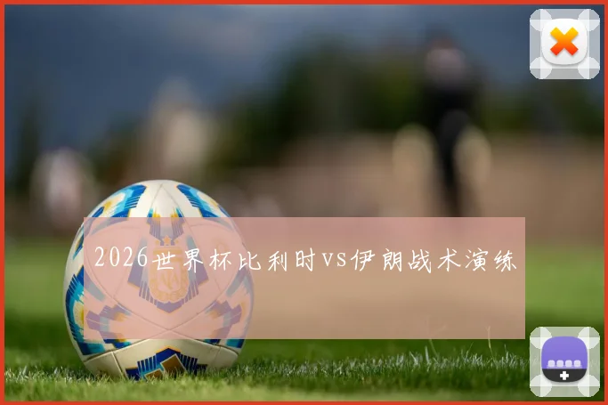 2026世界杯比利时vs伊朗战术演练