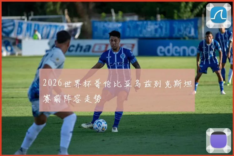 2026世界杯哥伦比亚乌兹别克斯坦赛前阵容走势