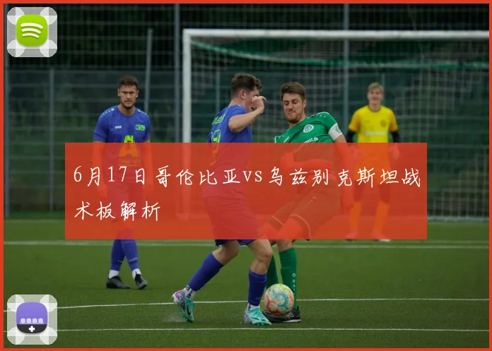 6月17日哥伦比亚vs乌兹别克斯坦战术板解析