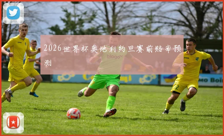 2026世界杯奥地利约旦赛前赔率预测